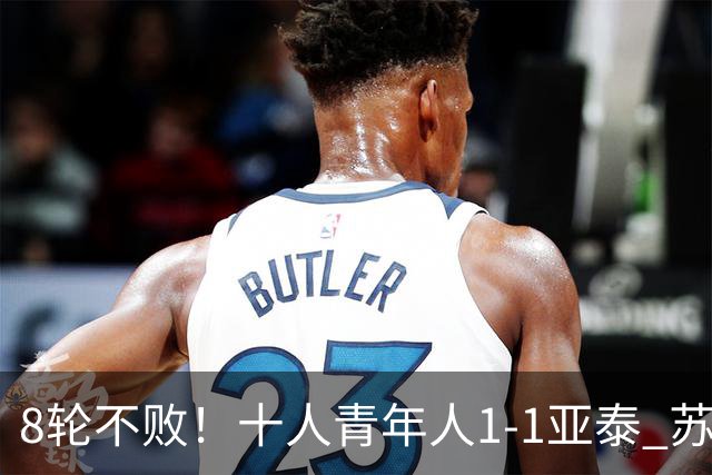 8轮不败！十人青年人1-1亚泰 苏宇亮救主梁诺恒直红木哈买提破门